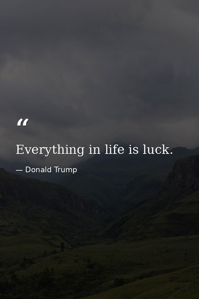 Everything in life is luck. — Donald Trump