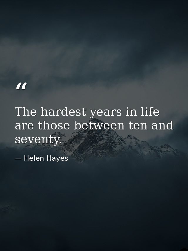 The hardest years in life are those between ten and seventy. — Helen Hayes