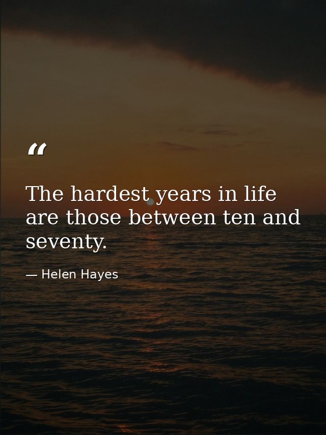 The hardest years in life are those between ten and seventy. — Helen Hayes