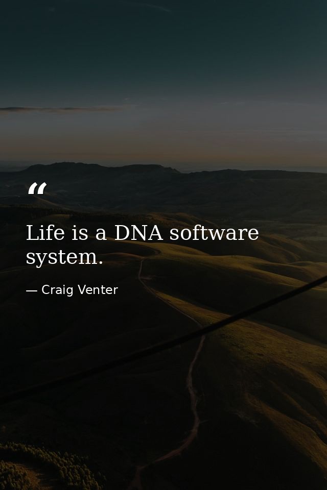 Life is a DNA software system. — Craig Venter