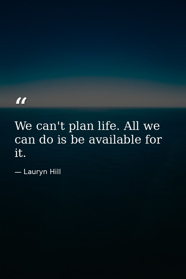 We can't plan life. All we can do is be available for it. — Lauryn Hill