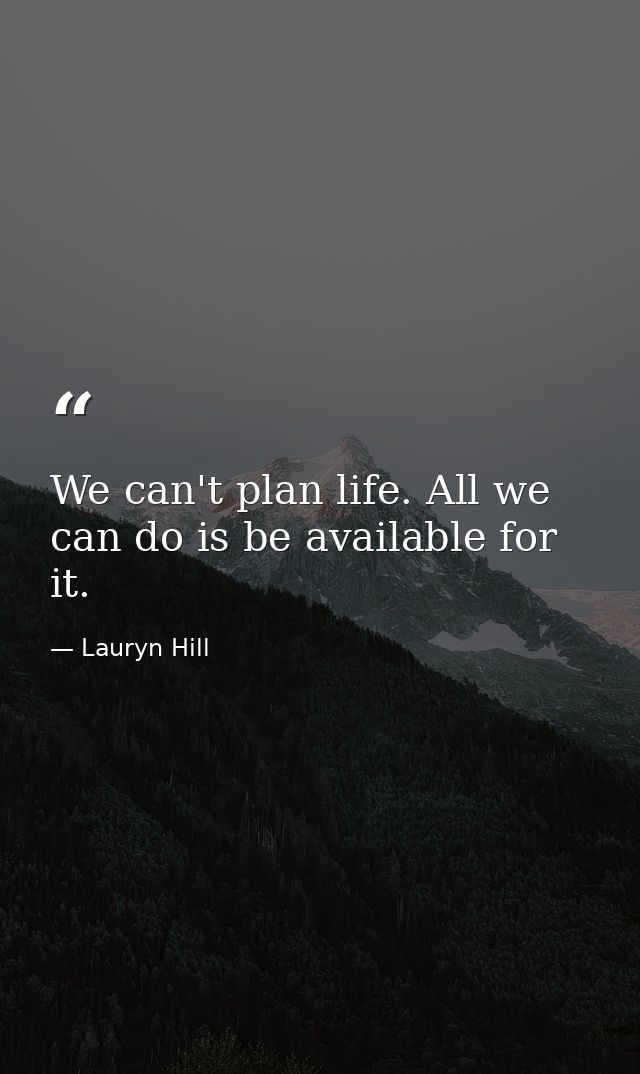 We can't plan life. All we can do is be available for it. — Lauryn Hill