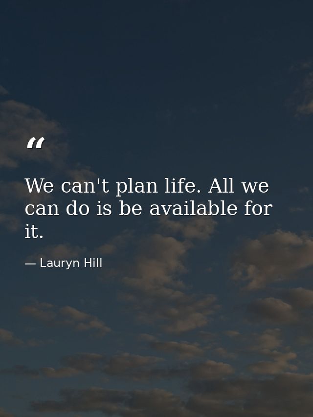 We can't plan life. All we can do is be available for it. — Lauryn Hill