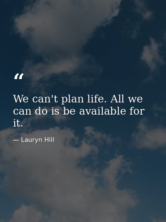 We can't plan life. All we can do is be available for it. — Lauryn Hill