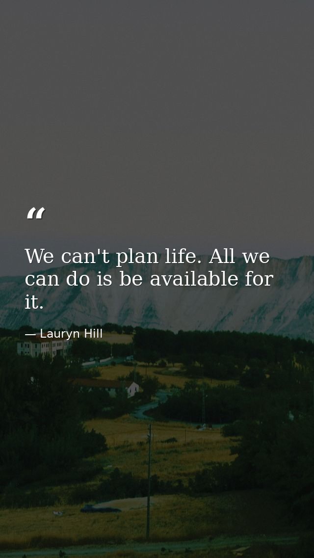 We can't plan life. All we can do is be available for it. — Lauryn Hill