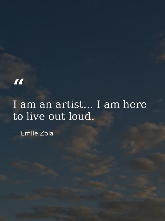 I am an artist... I am here to live out loud. — Emile Zola