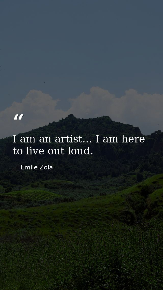 I am an artist... I am here to live out loud. — Emile Zola