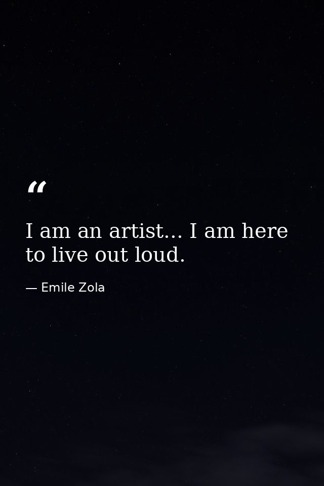 I am an artist... I am here to live out loud. — Emile Zola
