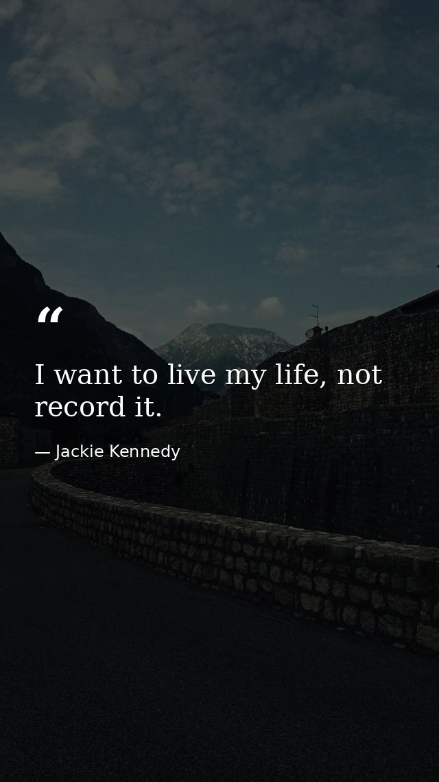 I want to live my life, not record it. — Jackie Kennedy