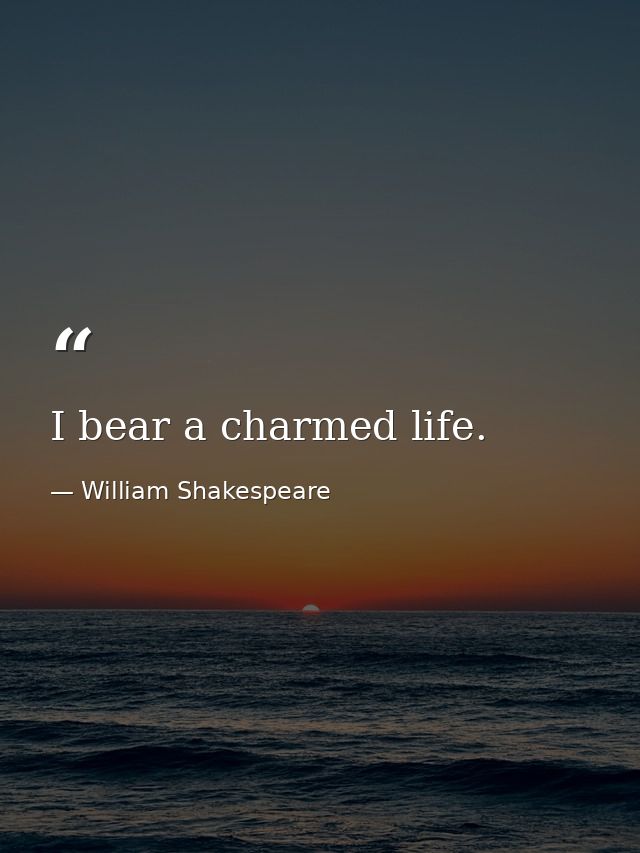 I bear a charmed life. — William Shakespeare
