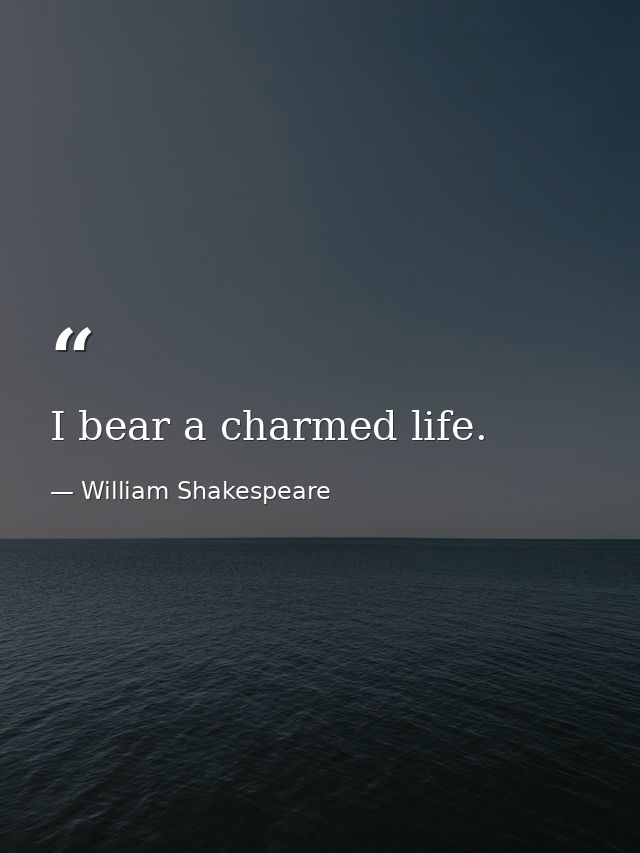 I bear a charmed life. — William Shakespeare