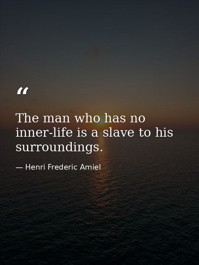 The man who has no inner-life is a slave to his surroundings. — Henri Frederic Amiel