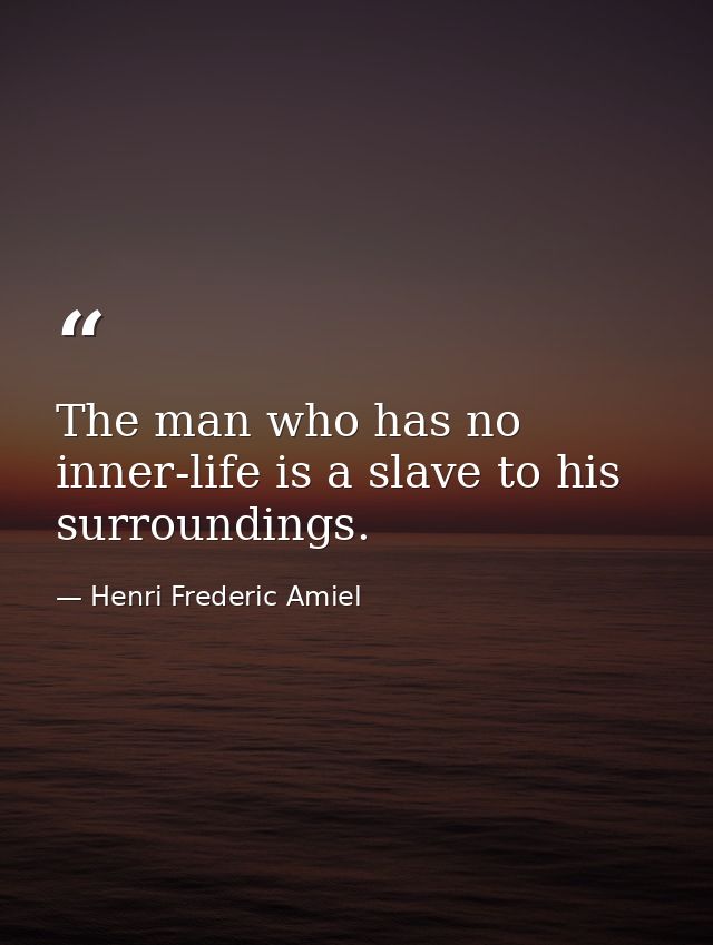 The man who has no inner-life is a slave to his surroundings. — Henri Frederic Amiel