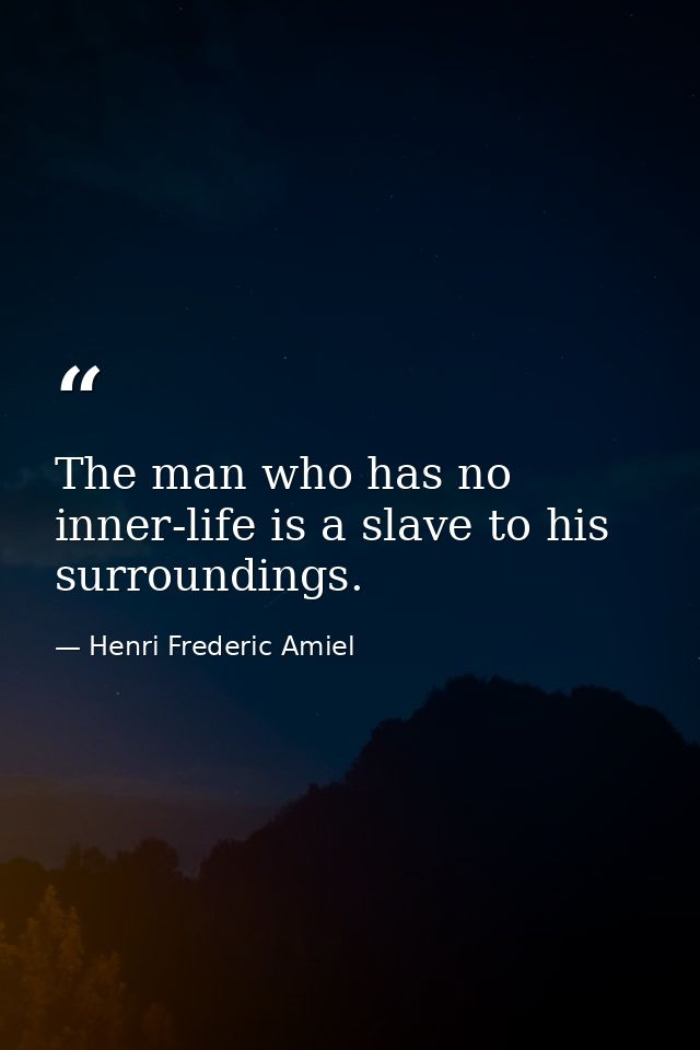 The man who has no inner-life is a slave to his surroundings. — Henri Frederic Amiel