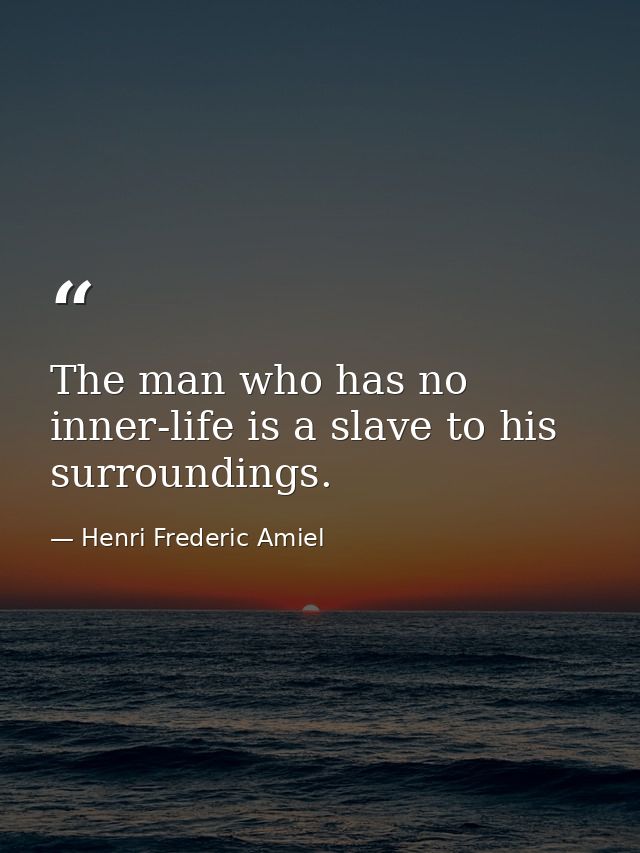 The man who has no inner-life is a slave to his surroundings. — Henri Frederic Amiel
