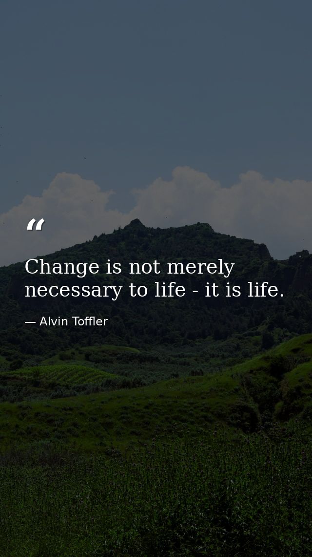 Change is not merely necessary to life - it is life. — Alvin Toffler