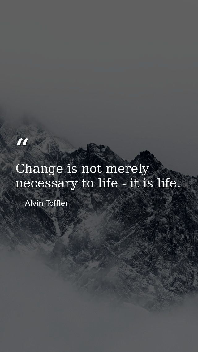 Change is not merely necessary to life - it is life. — Alvin Toffler