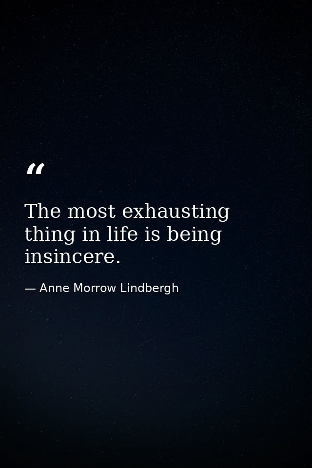 The most exhausting thing in life is being insincere. — Anne Morrow Lindbergh