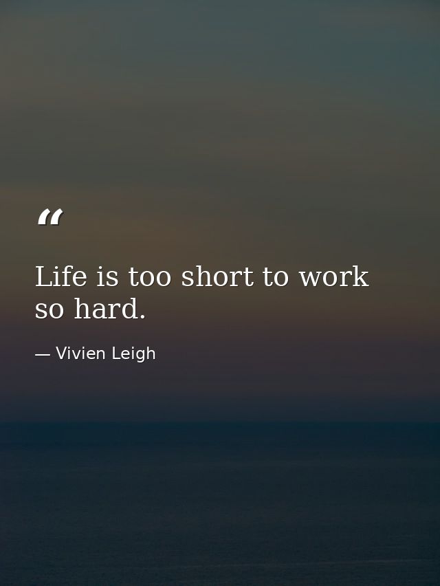 Life is too short to work so hard. — Vivien Leigh