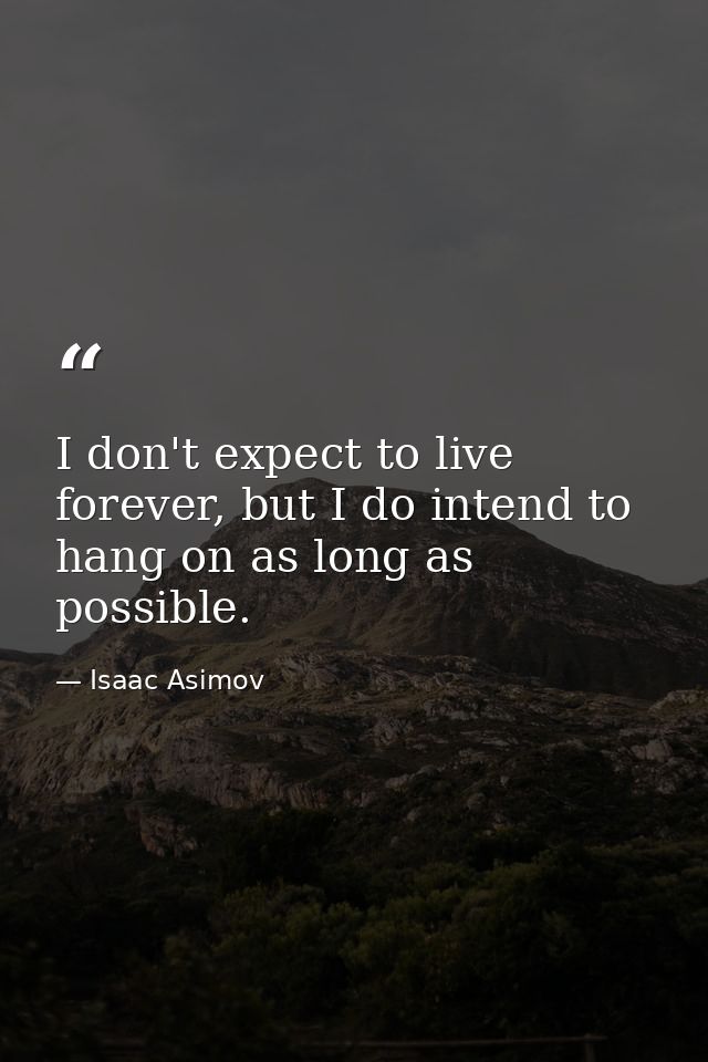 I don't expect to live forever, but I do intend to hang on as long as possible. — Isaac Asimov