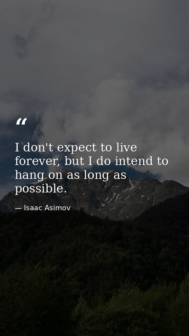 I don't expect to live forever, but I do intend to hang on as long as possible. — Isaac Asimov
