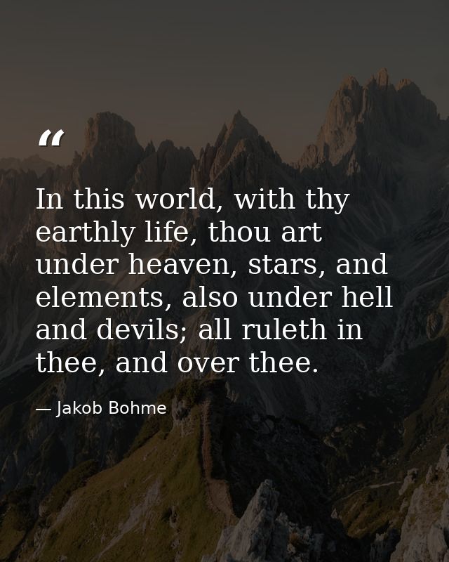In this world, with thy earthly life, thou art under heaven, stars, and elements, also under hell and devils; all ruleth — Jakob Bohme