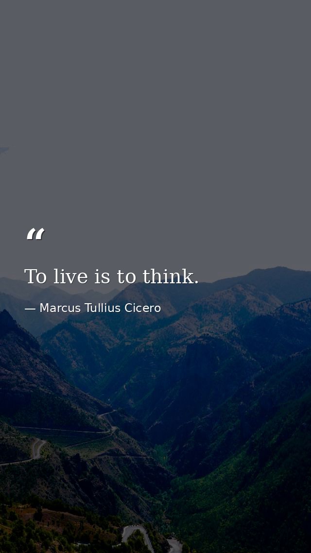 To live is to think. — Marcus Tullius Cicero