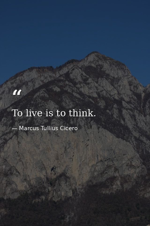 To live is to think. — Marcus Tullius Cicero