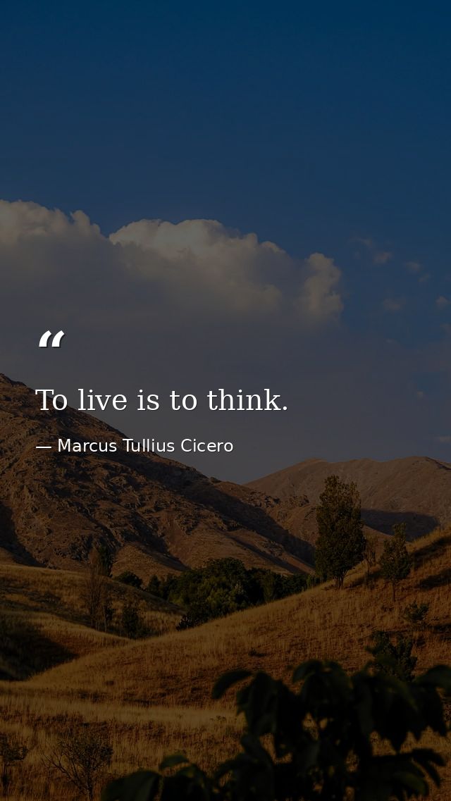 To live is to think. — Marcus Tullius Cicero