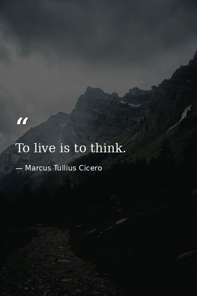 To live is to think. — Marcus Tullius Cicero