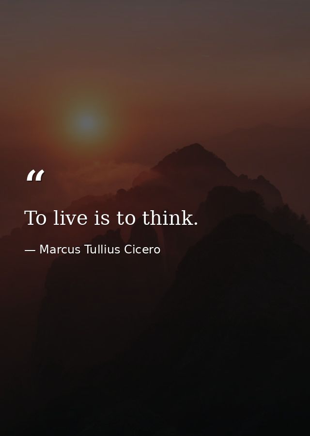 To live is to think. — Marcus Tullius Cicero