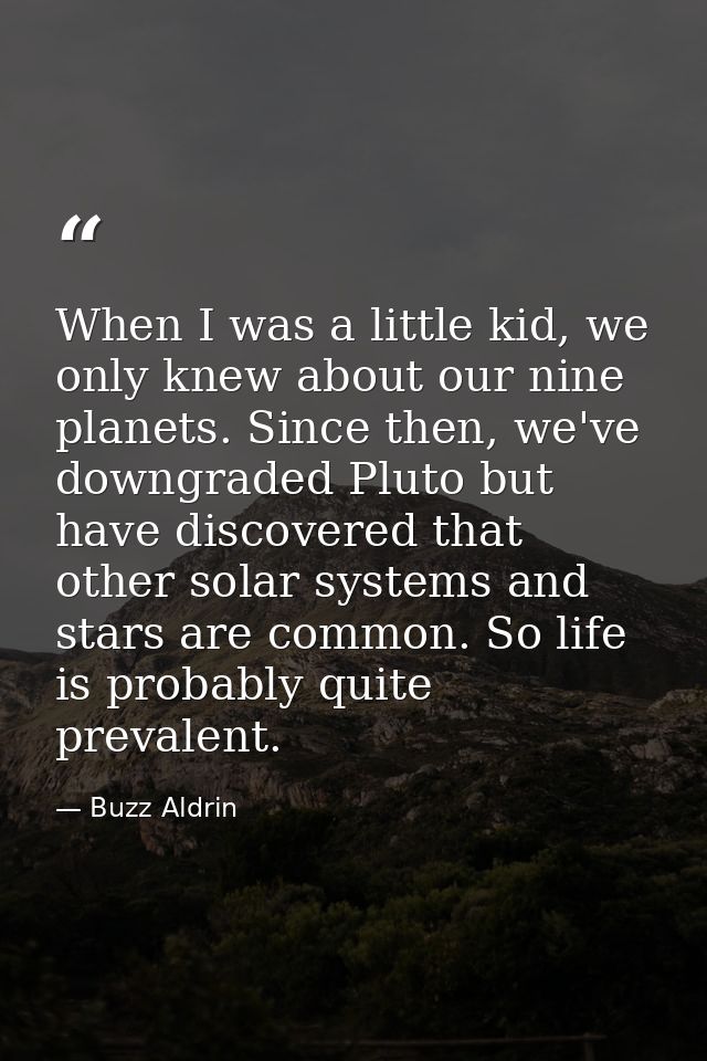 When I was a little kid, we only knew about our nine planets. Since then, we've downgraded Pluto but have discovered tha — Buzz Aldrin