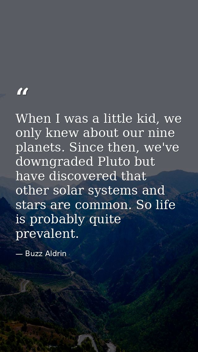 When I was a little kid, we only knew about our nine planets. Since then, we've downgraded Pluto but have discovered tha — Buzz Aldrin