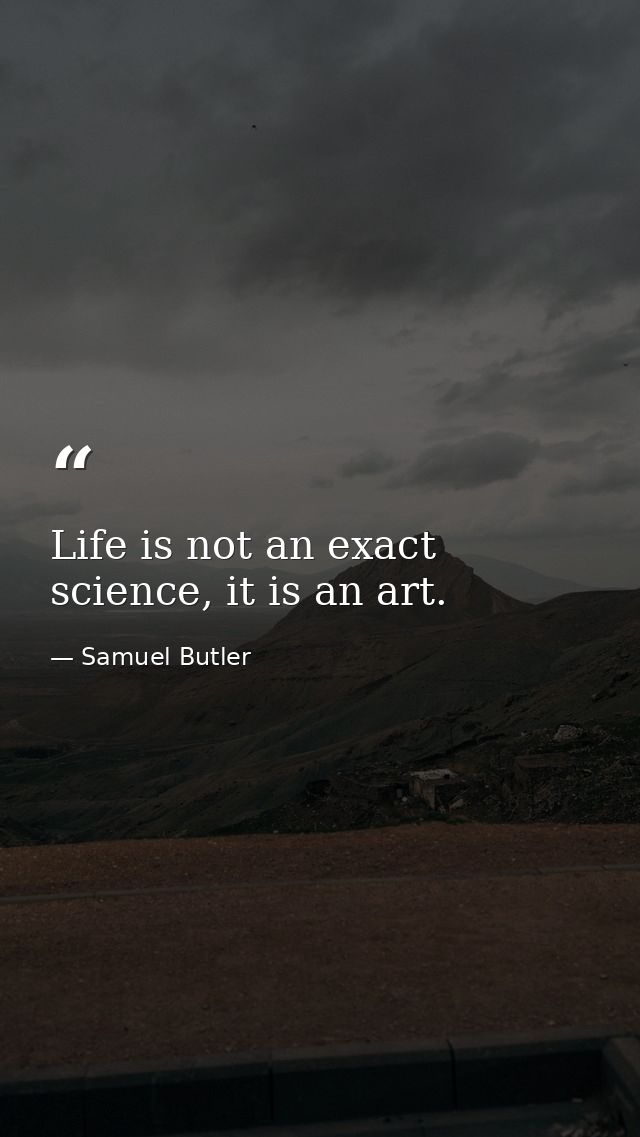 Life is not an exact science, it is an art. — Samuel Butler