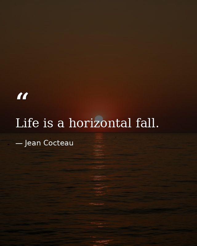 Life is a horizontal fall. — Jean Cocteau