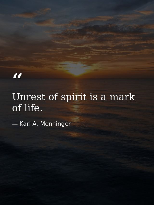 Unrest of spirit is a mark of life. — Karl A. Menninger