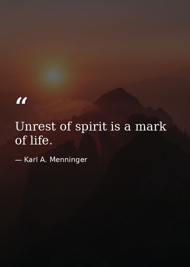 Unrest of spirit is a mark of life. — Karl A. Menninger
