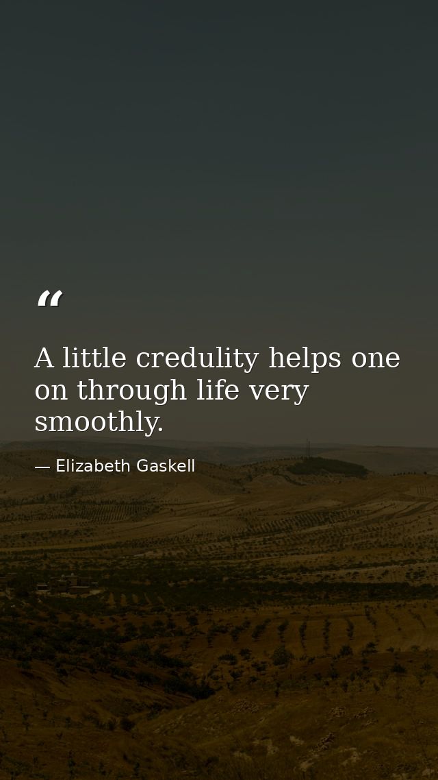 A little credulity helps one on through life very smoothly. — Elizabeth Gaskell