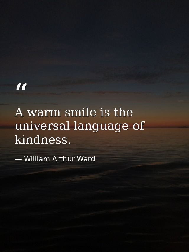 A warm smile is the universal language of kindness. — William Arthur Ward