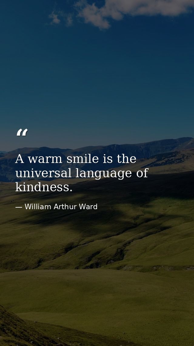 A warm smile is the universal language of kindness. — William Arthur Ward