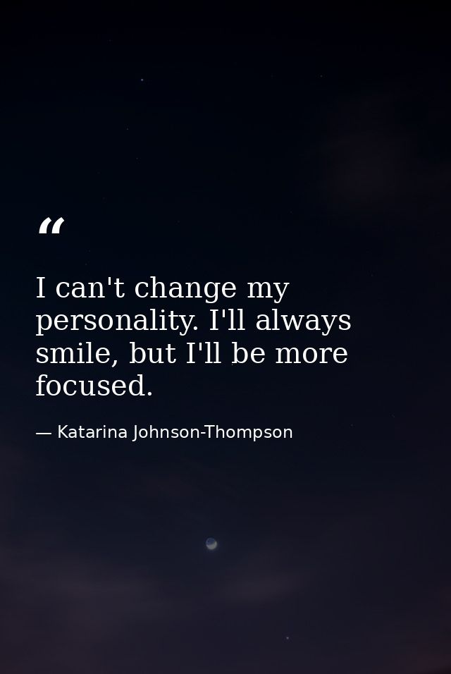 I can't change my personality. I'll always smile, but I'll be more focused. — Katarina Johnson-Thompson