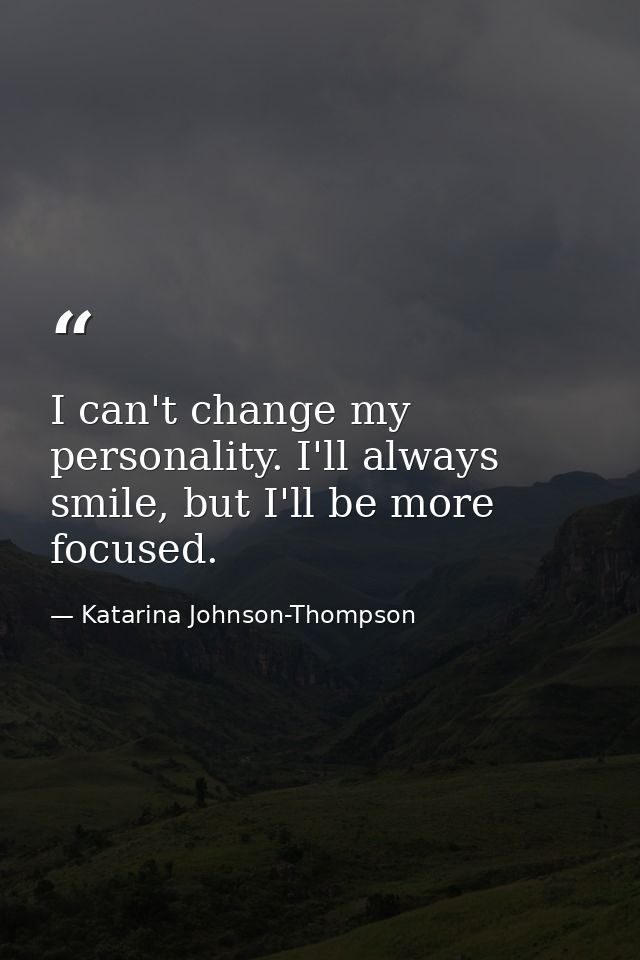 I can't change my personality. I'll always smile, but I'll be more focused. — Katarina Johnson-Thompson