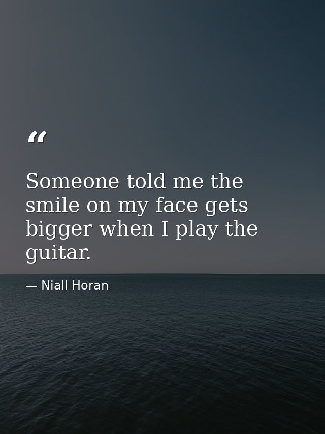 Someone told me the smile on my face gets bigger when I play the guitar. — Niall Horan