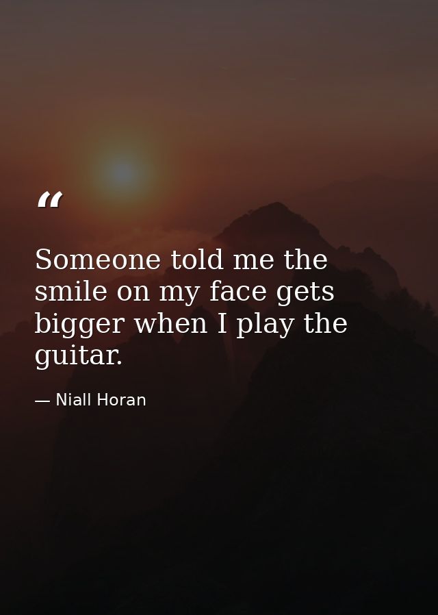 Someone told me the smile on my face gets bigger when I play the guitar. — Niall Horan