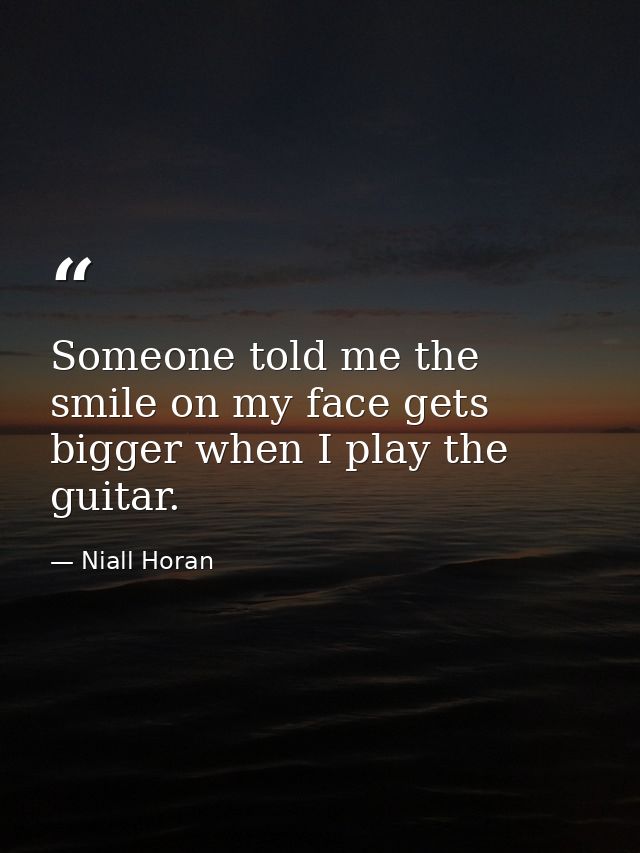 Someone told me the smile on my face gets bigger when I play the guitar. — Niall Horan