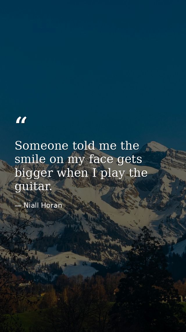 Someone told me the smile on my face gets bigger when I play the guitar. — Niall Horan