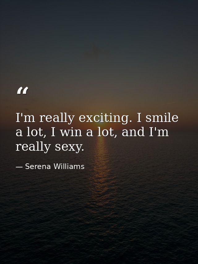 I'm really exciting. I smile a lot, I win a lot, and I'm really sexy. — Serena Williams
