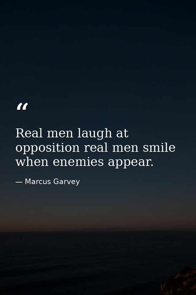 Real men laugh at opposition real men smile when enemies appear. — Marcus Garvey