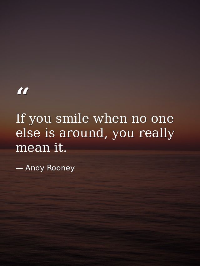 If you smile when no one else is around, you really mean it. — Andy Rooney