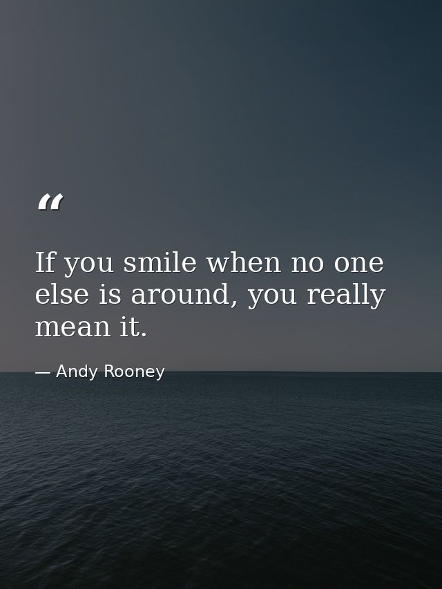 If you smile when no one else is around, you really mean it. — Andy Rooney